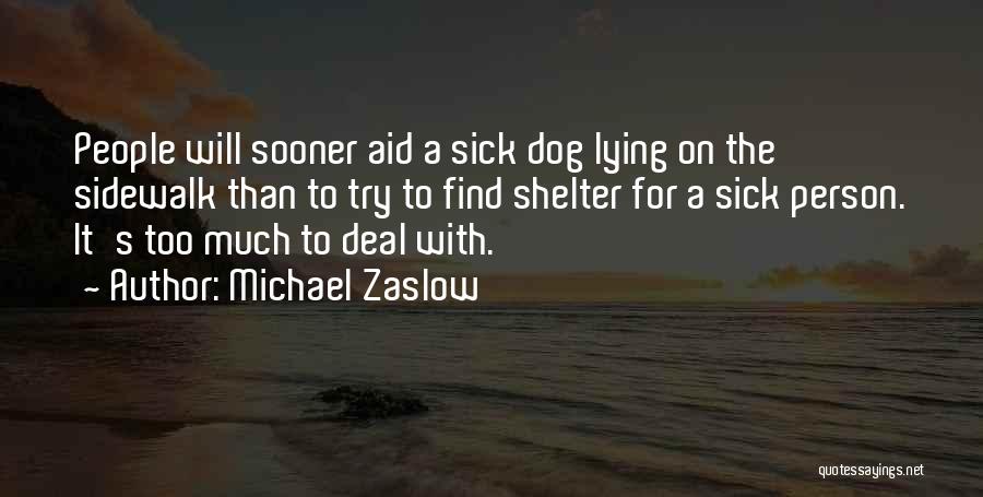 Michael Zaslow Quotes: People Will Sooner Aid A Sick Dog Lying On The Sidewalk Than To Try To Find Shelter For A Sick