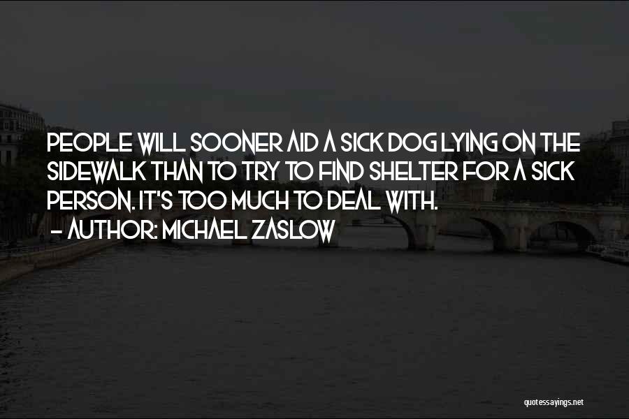 Michael Zaslow Quotes: People Will Sooner Aid A Sick Dog Lying On The Sidewalk Than To Try To Find Shelter For A Sick