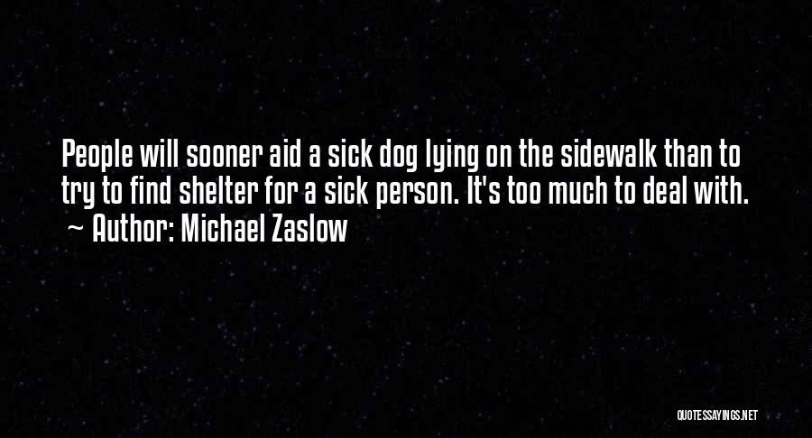 Michael Zaslow Quotes: People Will Sooner Aid A Sick Dog Lying On The Sidewalk Than To Try To Find Shelter For A Sick