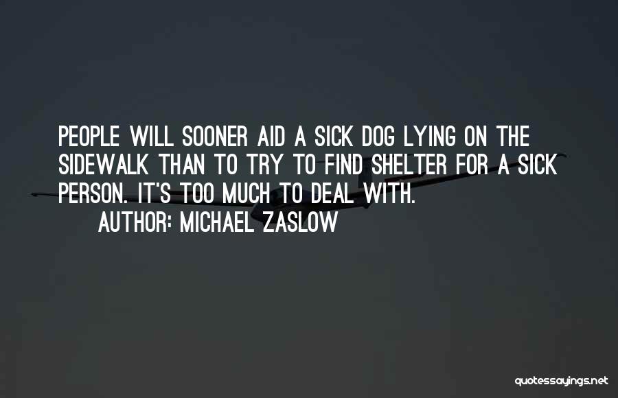 Michael Zaslow Quotes: People Will Sooner Aid A Sick Dog Lying On The Sidewalk Than To Try To Find Shelter For A Sick