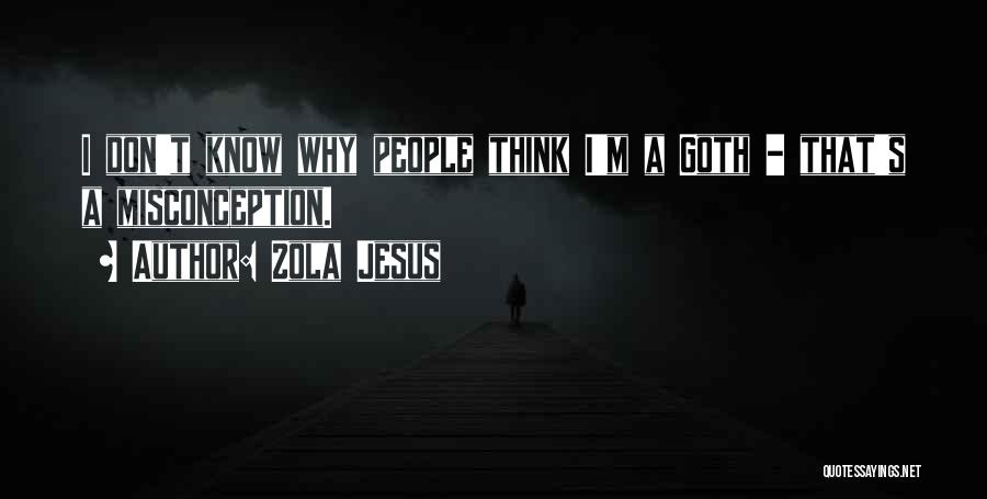 Zola Jesus Quotes: I Don't Know Why People Think I'm A Goth - That's A Misconception.