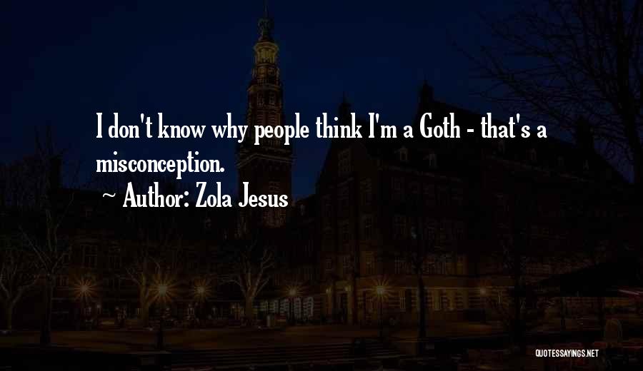 Zola Jesus Quotes: I Don't Know Why People Think I'm A Goth - That's A Misconception.