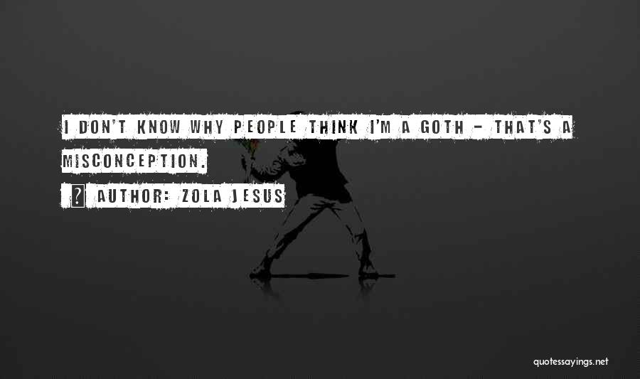 Zola Jesus Quotes: I Don't Know Why People Think I'm A Goth - That's A Misconception.