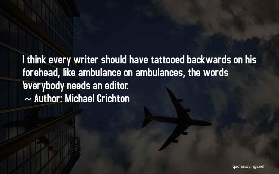 Michael Crichton Quotes: I Think Every Writer Should Have Tattooed Backwards On His Forehead, Like Ambulance On Ambulances, The Words 'everybody Needs An