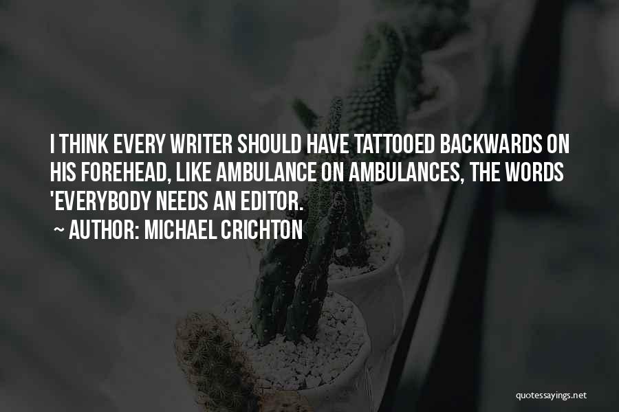 Michael Crichton Quotes: I Think Every Writer Should Have Tattooed Backwards On His Forehead, Like Ambulance On Ambulances, The Words 'everybody Needs An