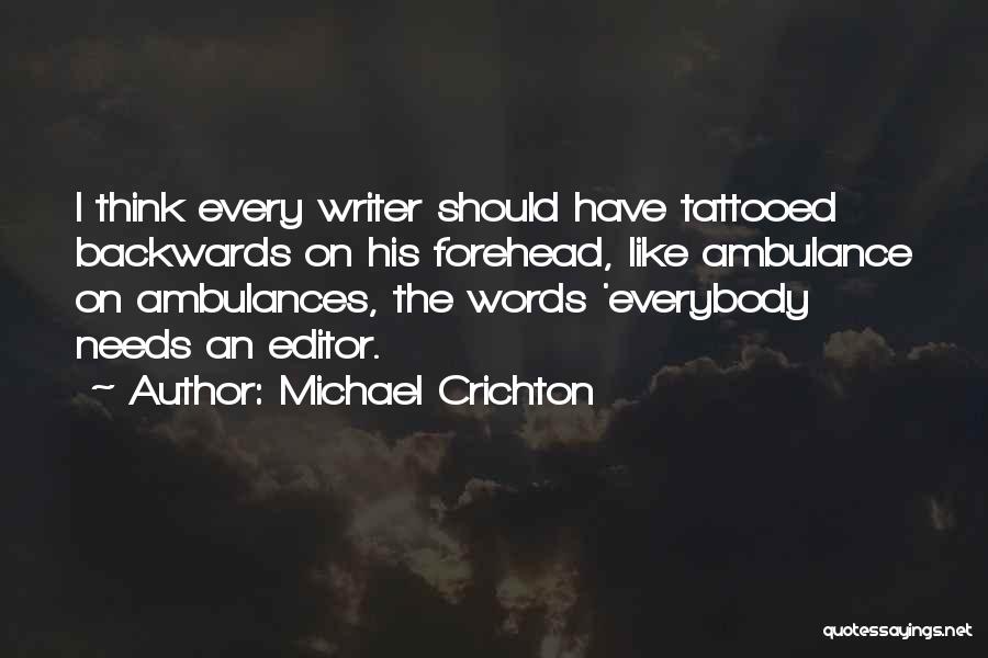 Michael Crichton Quotes: I Think Every Writer Should Have Tattooed Backwards On His Forehead, Like Ambulance On Ambulances, The Words 'everybody Needs An
