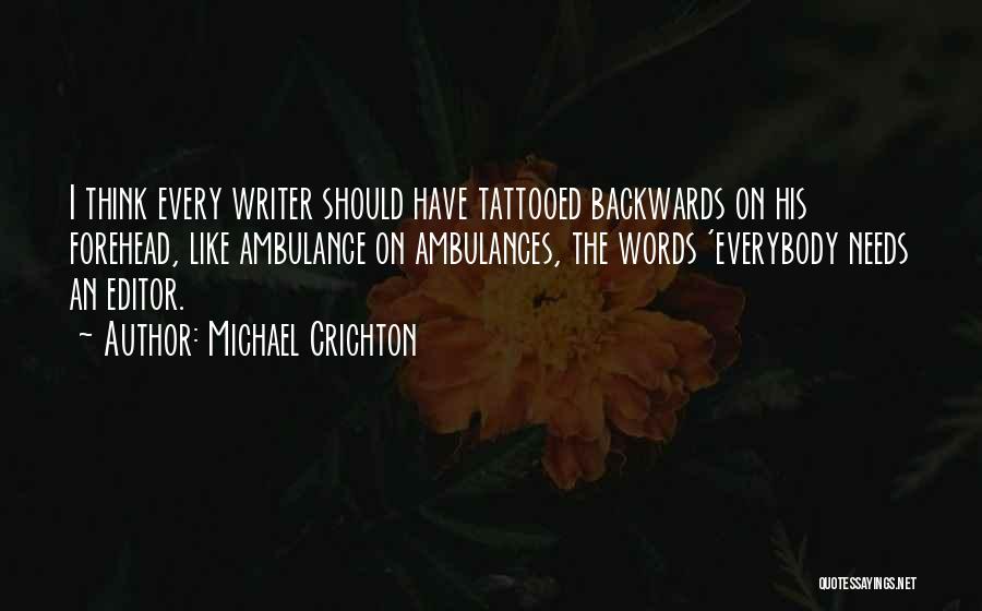 Michael Crichton Quotes: I Think Every Writer Should Have Tattooed Backwards On His Forehead, Like Ambulance On Ambulances, The Words 'everybody Needs An