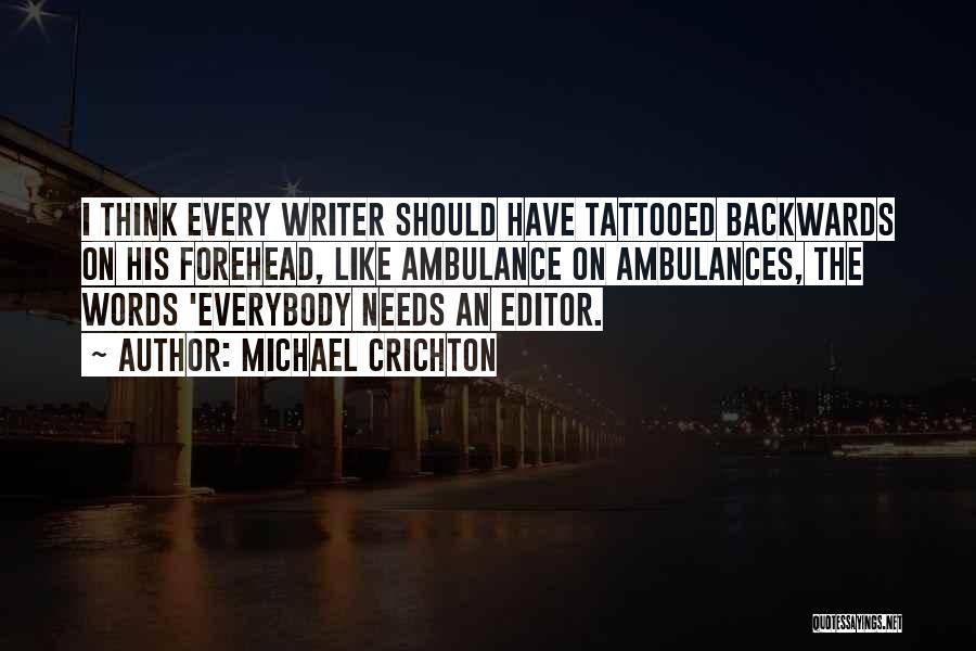 Michael Crichton Quotes: I Think Every Writer Should Have Tattooed Backwards On His Forehead, Like Ambulance On Ambulances, The Words 'everybody Needs An