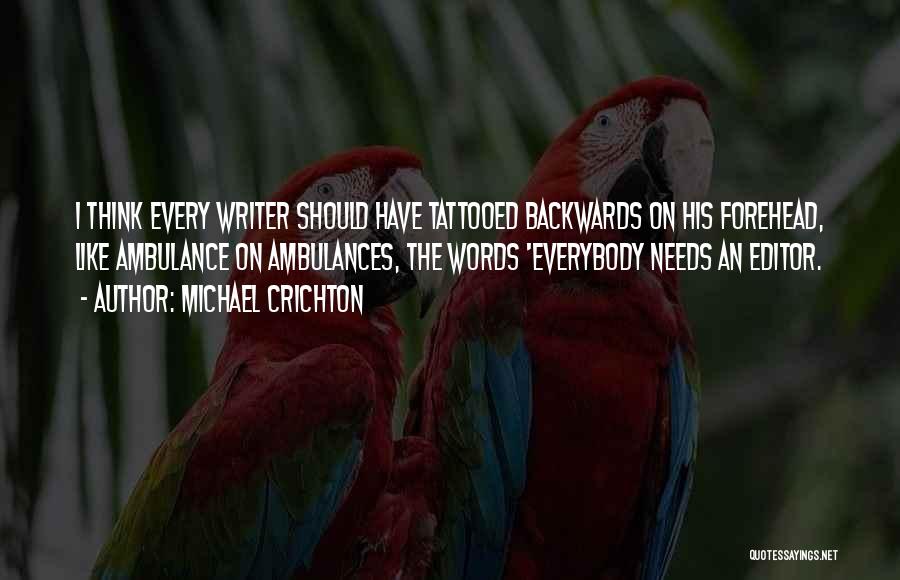 Michael Crichton Quotes: I Think Every Writer Should Have Tattooed Backwards On His Forehead, Like Ambulance On Ambulances, The Words 'everybody Needs An