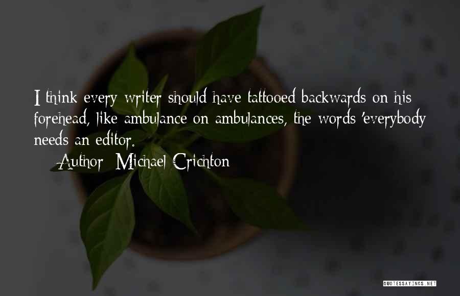 Michael Crichton Quotes: I Think Every Writer Should Have Tattooed Backwards On His Forehead, Like Ambulance On Ambulances, The Words 'everybody Needs An