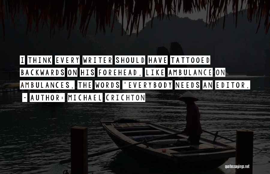 Michael Crichton Quotes: I Think Every Writer Should Have Tattooed Backwards On His Forehead, Like Ambulance On Ambulances, The Words 'everybody Needs An