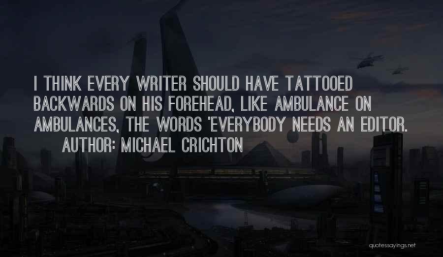 Michael Crichton Quotes: I Think Every Writer Should Have Tattooed Backwards On His Forehead, Like Ambulance On Ambulances, The Words 'everybody Needs An