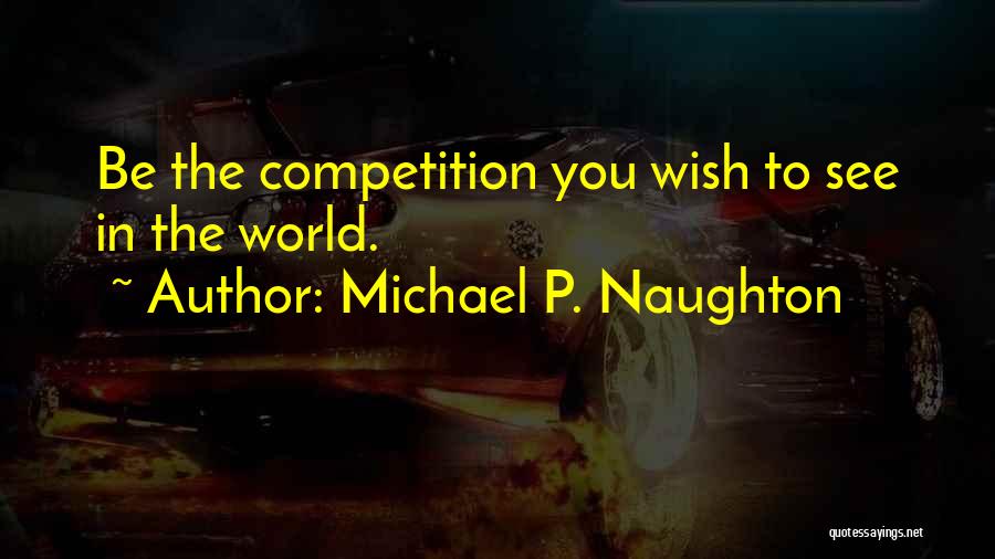 Michael P. Naughton Quotes: Be The Competition You Wish To See In The World.