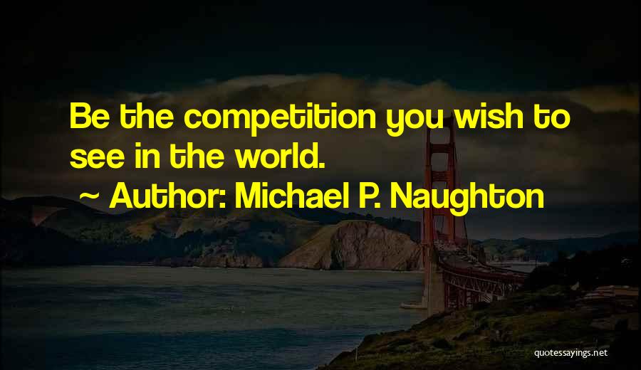 Michael P. Naughton Quotes: Be The Competition You Wish To See In The World.