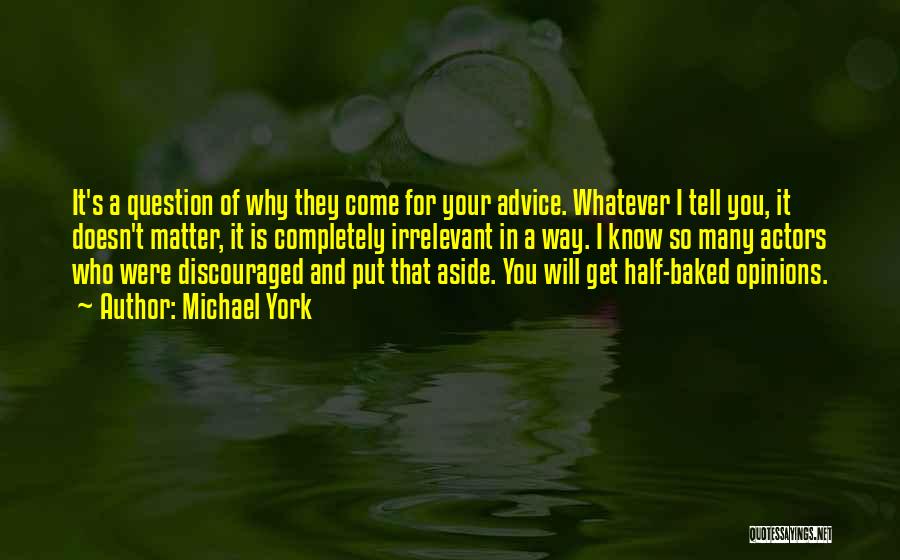 Michael York Quotes: It's A Question Of Why They Come For Your Advice. Whatever I Tell You, It Doesn't Matter, It Is Completely