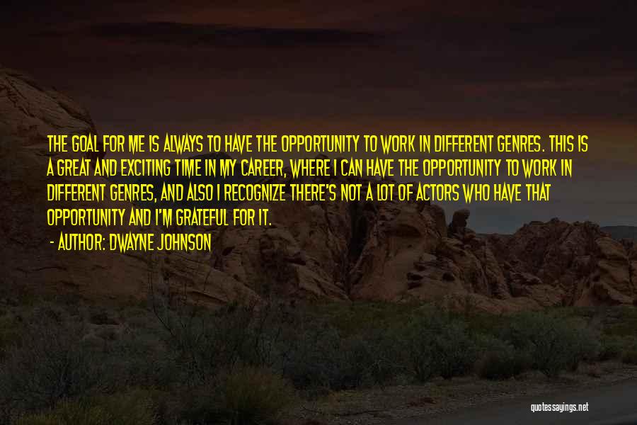 Dwayne Johnson Quotes: The Goal For Me Is Always To Have The Opportunity To Work In Different Genres. This Is A Great And