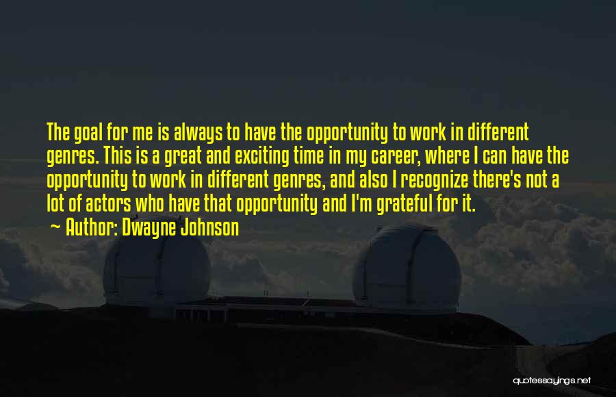 Dwayne Johnson Quotes: The Goal For Me Is Always To Have The Opportunity To Work In Different Genres. This Is A Great And