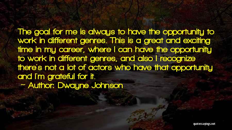 Dwayne Johnson Quotes: The Goal For Me Is Always To Have The Opportunity To Work In Different Genres. This Is A Great And