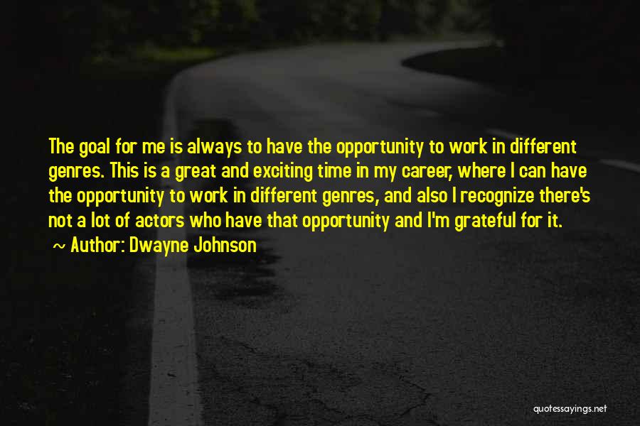 Dwayne Johnson Quotes: The Goal For Me Is Always To Have The Opportunity To Work In Different Genres. This Is A Great And