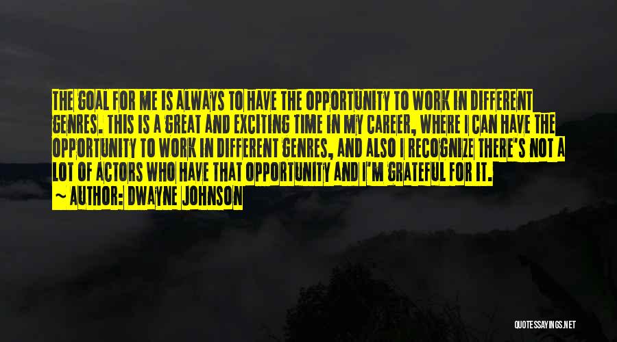Dwayne Johnson Quotes: The Goal For Me Is Always To Have The Opportunity To Work In Different Genres. This Is A Great And
