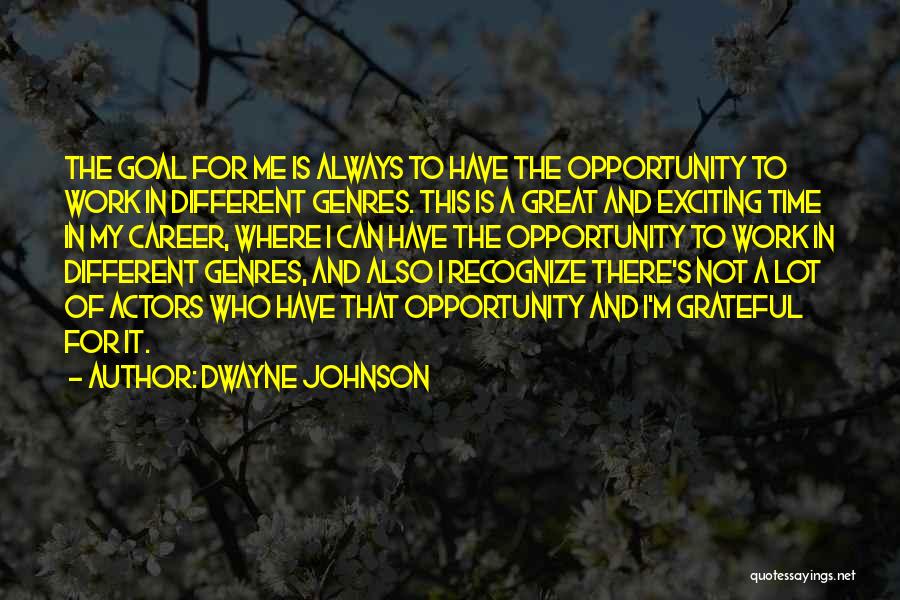Dwayne Johnson Quotes: The Goal For Me Is Always To Have The Opportunity To Work In Different Genres. This Is A Great And