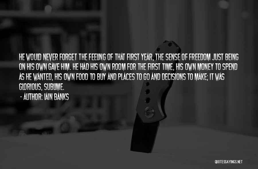 Iain Banks Quotes: He Would Never Forget The Feeling Of That First Year, The Sense Of Freedom Just Being On His Own Gave