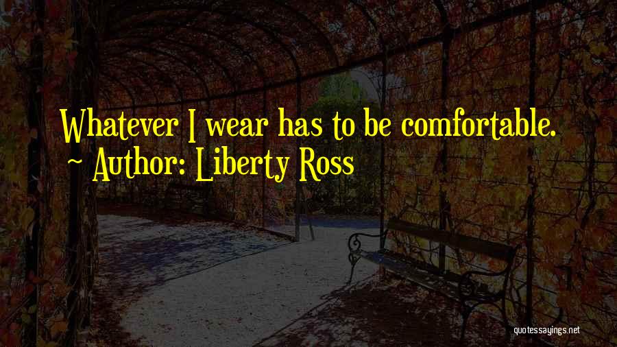 Liberty Ross Quotes: Whatever I Wear Has To Be Comfortable.