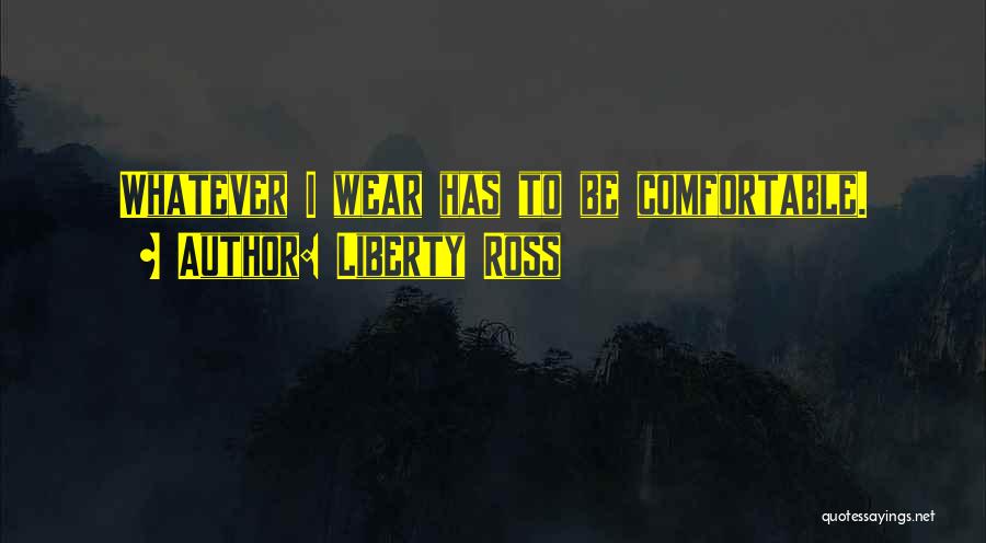 Liberty Ross Quotes: Whatever I Wear Has To Be Comfortable.