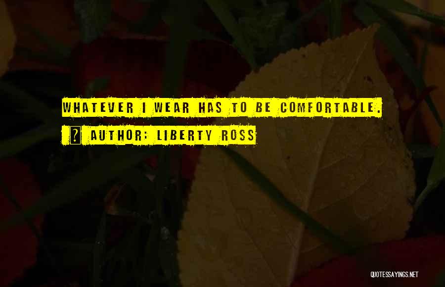 Liberty Ross Quotes: Whatever I Wear Has To Be Comfortable.
