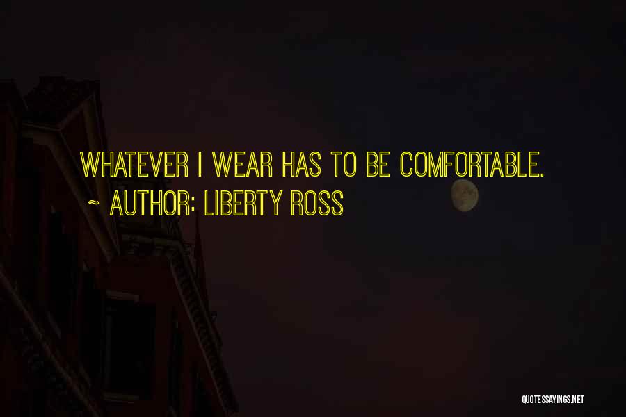 Liberty Ross Quotes: Whatever I Wear Has To Be Comfortable.