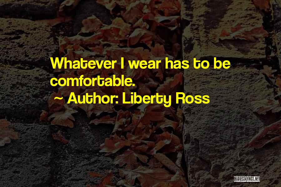 Liberty Ross Quotes: Whatever I Wear Has To Be Comfortable.