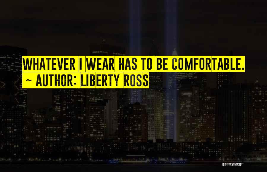 Liberty Ross Quotes: Whatever I Wear Has To Be Comfortable.