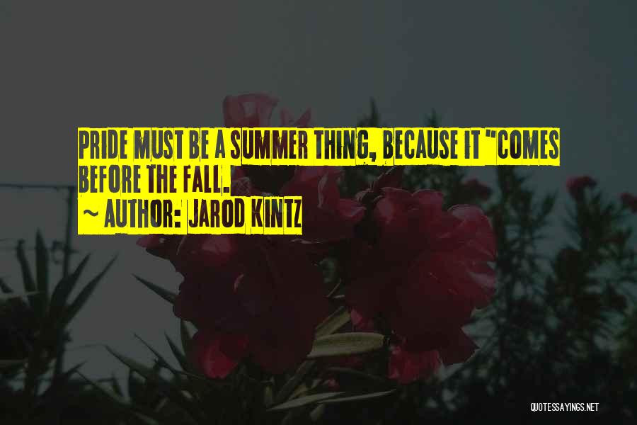 Jarod Kintz Quotes: Pride Must Be A Summer Thing, Because It Comes Before The Fall.