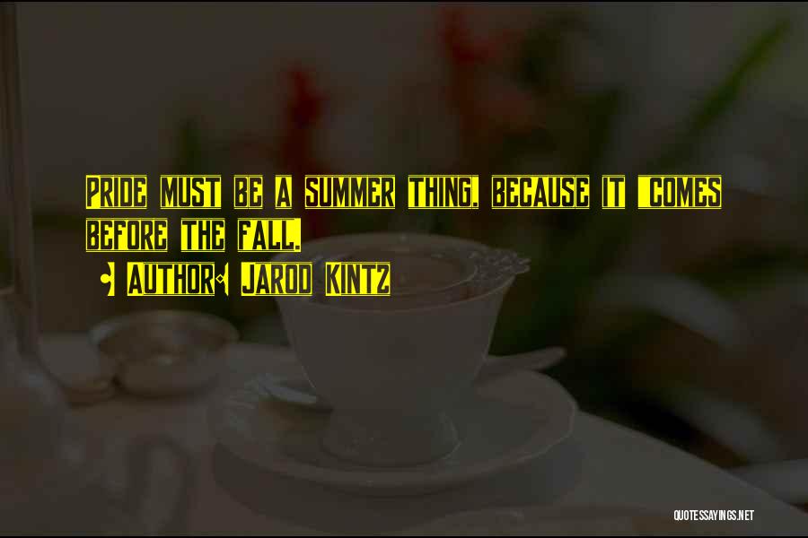 Jarod Kintz Quotes: Pride Must Be A Summer Thing, Because It Comes Before The Fall.