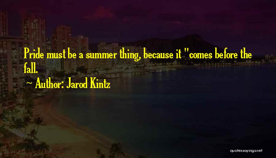 Jarod Kintz Quotes: Pride Must Be A Summer Thing, Because It Comes Before The Fall.