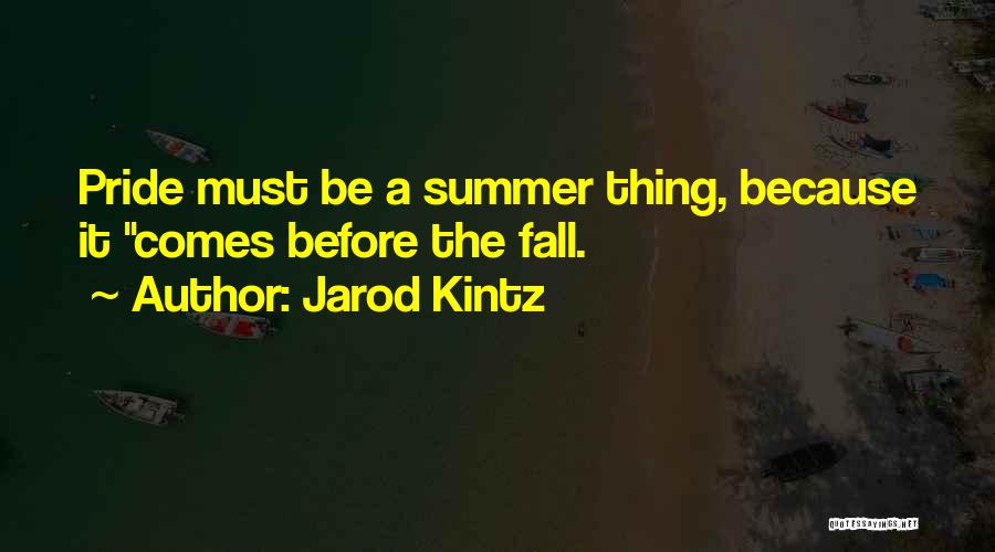 Jarod Kintz Quotes: Pride Must Be A Summer Thing, Because It Comes Before The Fall.