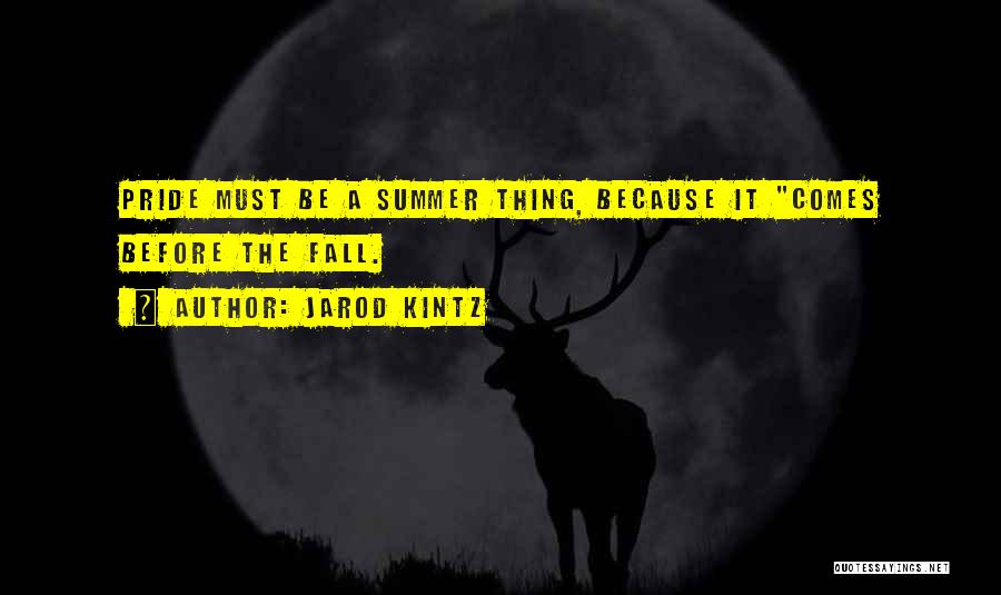 Jarod Kintz Quotes: Pride Must Be A Summer Thing, Because It Comes Before The Fall.