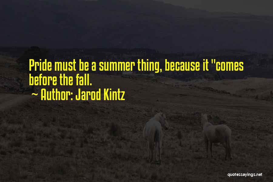 Jarod Kintz Quotes: Pride Must Be A Summer Thing, Because It Comes Before The Fall.