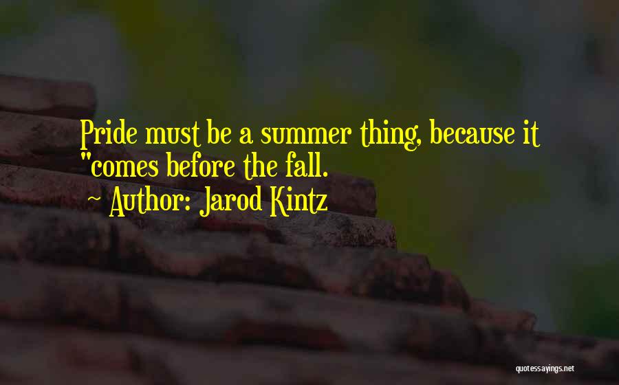 Jarod Kintz Quotes: Pride Must Be A Summer Thing, Because It Comes Before The Fall.