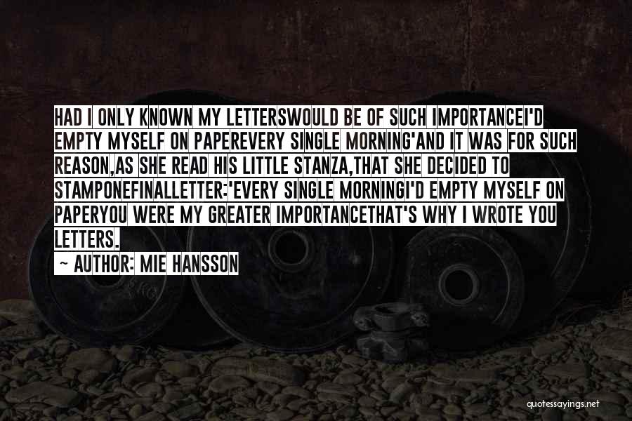 Mie Hansson Quotes: Had I Only Known My Letterswould Be Of Such Importancei'd Empty Myself On Paperevery Single Morning'and It Was For Such