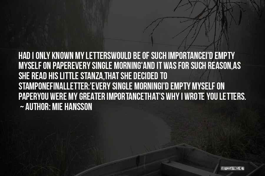 Mie Hansson Quotes: Had I Only Known My Letterswould Be Of Such Importancei'd Empty Myself On Paperevery Single Morning'and It Was For Such