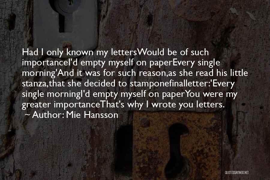 Mie Hansson Quotes: Had I Only Known My Letterswould Be Of Such Importancei'd Empty Myself On Paperevery Single Morning'and It Was For Such