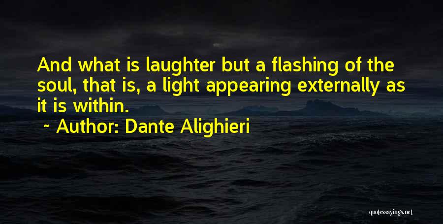 Dante Alighieri Quotes: And What Is Laughter But A Flashing Of The Soul, That Is, A Light Appearing Externally As It Is Within.