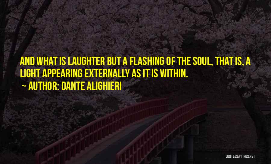 Dante Alighieri Quotes: And What Is Laughter But A Flashing Of The Soul, That Is, A Light Appearing Externally As It Is Within.