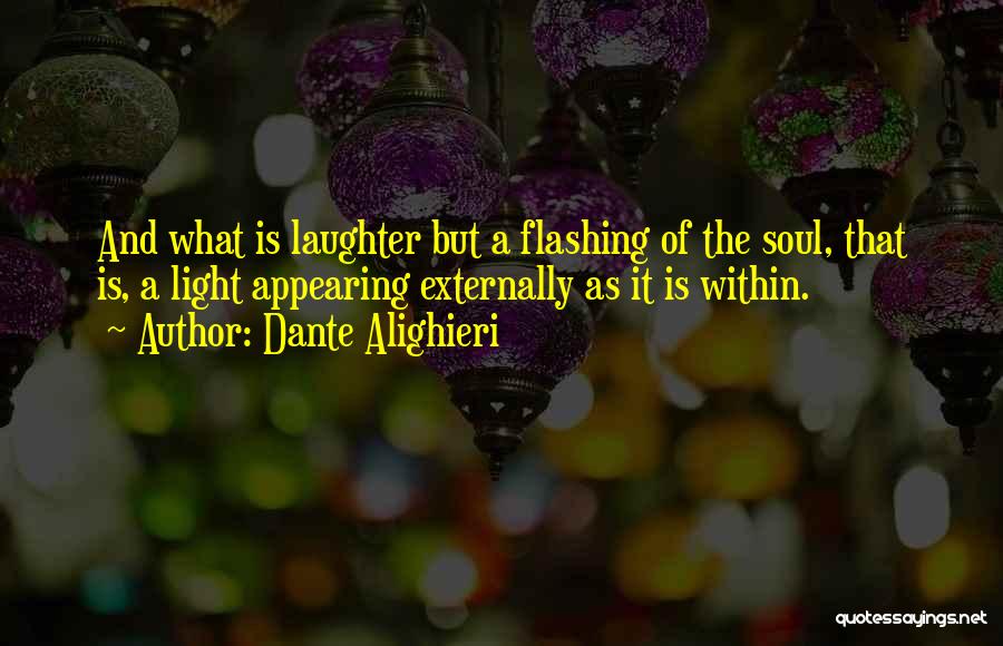 Dante Alighieri Quotes: And What Is Laughter But A Flashing Of The Soul, That Is, A Light Appearing Externally As It Is Within.