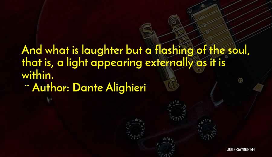 Dante Alighieri Quotes: And What Is Laughter But A Flashing Of The Soul, That Is, A Light Appearing Externally As It Is Within.