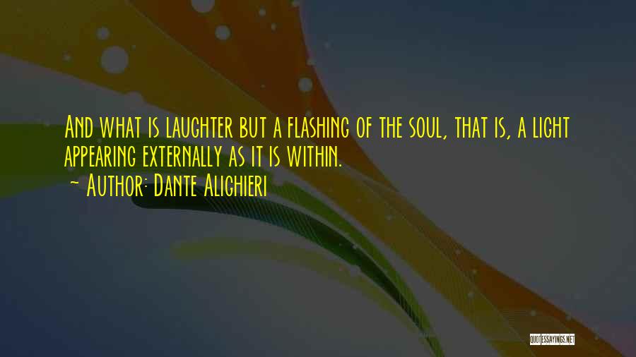 Dante Alighieri Quotes: And What Is Laughter But A Flashing Of The Soul, That Is, A Light Appearing Externally As It Is Within.
