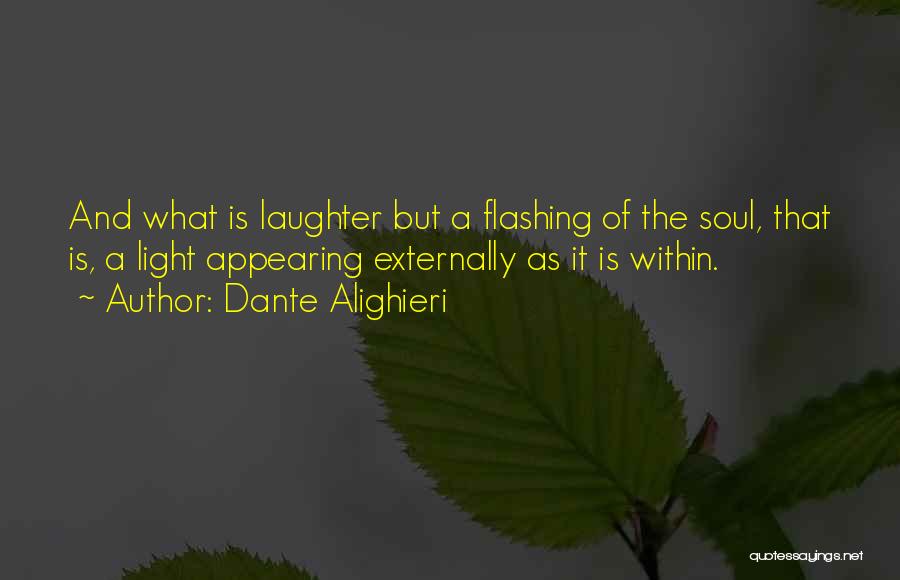 Dante Alighieri Quotes: And What Is Laughter But A Flashing Of The Soul, That Is, A Light Appearing Externally As It Is Within.