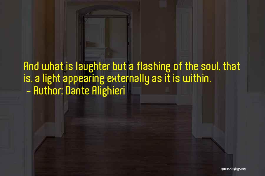 Dante Alighieri Quotes: And What Is Laughter But A Flashing Of The Soul, That Is, A Light Appearing Externally As It Is Within.
