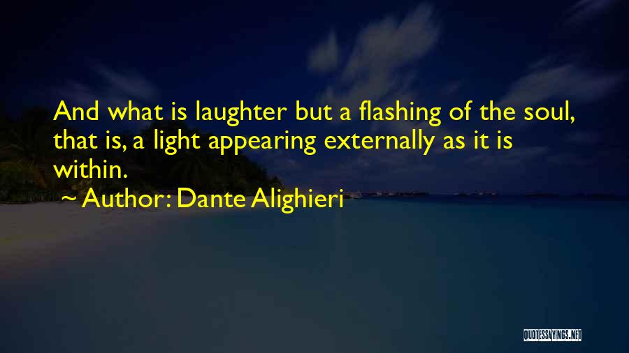 Dante Alighieri Quotes: And What Is Laughter But A Flashing Of The Soul, That Is, A Light Appearing Externally As It Is Within.